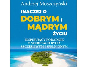 Inaczej o dobrym i mądrym życiu. Inspirujący poradnik o sekretach bycia szczęśliwym i spełnionym