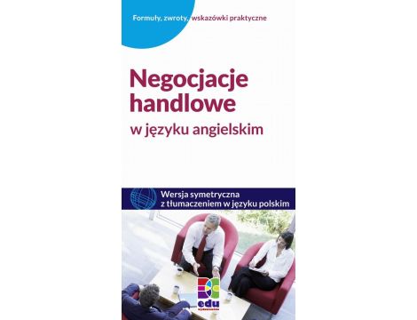 Negocjacje handlowe w języku angielskim Wydanie symetryczne z tłumaczeniem w języku polskim