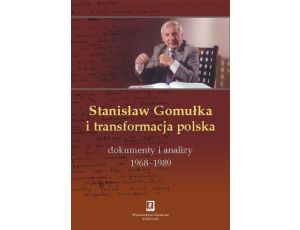 Stanisław Gomułka i transformacja polska Dokumenty i analizy 1968 - 1989