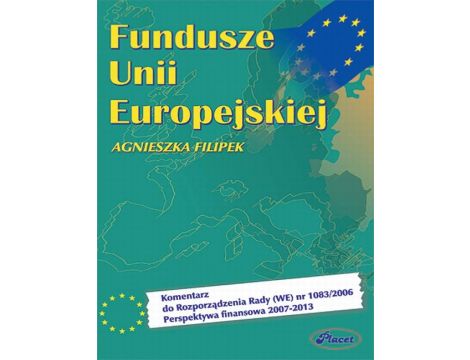 Fundusze Unii Europejskiej Komentarz do Rozporządzenia Rady (WE) nr 1083/2006 Perspektywa finansowa 2007-2013