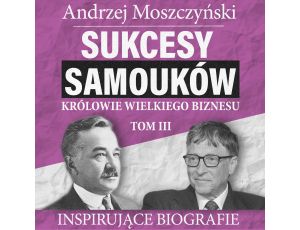 Sukcesy samouków - Królowie wielkiego biznesu. Tom 3