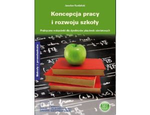 Koncepcja pracy i rozwoju szkoły. Praktyczne wskazówki dla dyrektorów placówek oświatowych