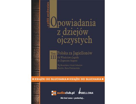 Opowiadania z dziejów ojczystych, tom III - Polska za Jagiellonów - Od Władysława Jagiełły do Zygmunta Augusta