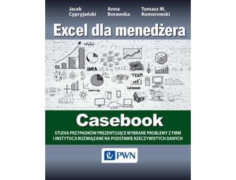 Excel dla menedżera - Casebook 12 studiów przypadków - wybrane problemy z firm i instytucji rozwiązane na podstawie rzeczywistych danych