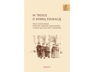 W trosce o dobrą edukację.Prace dedykowane Profesor Jadwidze Kowalikowej z okazji 40-lecia pracy naukowej