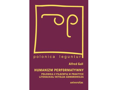 Humanizm performatywny:polemika z filozofią w praktyce literackiej Witolda Gombrowicza