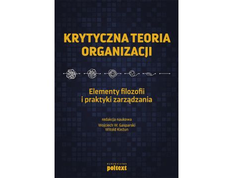 Krytyczna teoria organizacji. Elementy filozofii i praktyki zarządzania