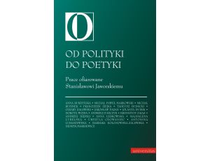 Od polityki do poetyki. Prace ofiarowane Stanisławowi Jaworskiemu