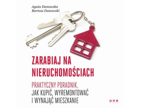 Zarabiaj na nieruchomościach. Praktyczny poradnik, jak kupić, wyremontować i wynająć mieszkanie