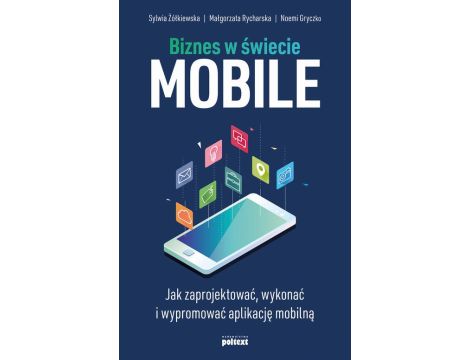 Biznes w świecie mobile Jak zaprojektować, wykonać i wypromować aplikację mobilną