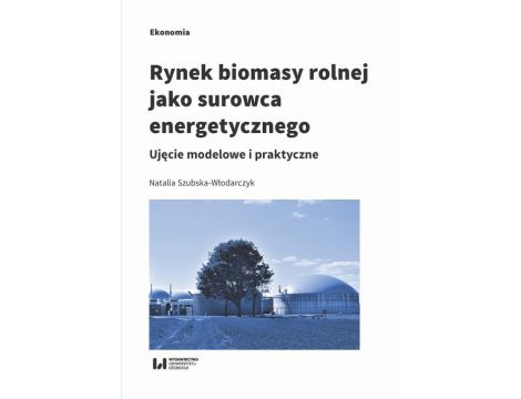 Rynek biomasy rolnej jako surowca energetycznego Ujęcie modelowe i praktyczne
