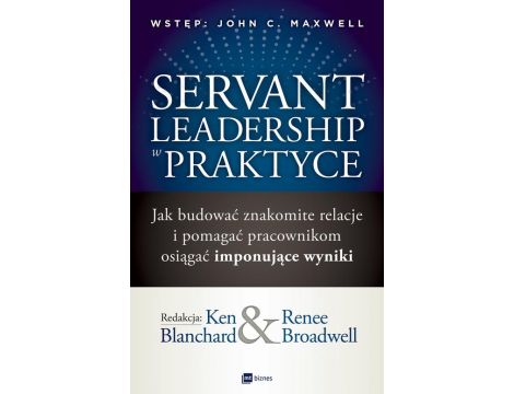 Servant Leadership w praktyce Jak budować znakomite relacje i pomagać pracownikom osiągać imponujące wyniki