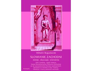 Słowianie Zachodni: dzieje, obyczaje, wierzenia, tom czwarty, część trzecia: Dzieje Słowiańszczyzny Północno-Zachodniej aż do wynarodowienia Słowian zaodrzańskich. Słowianie na wschód o Łaby i...