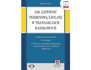 Jak zapewnić terminową zapłatę w transakcjach handlowych – komentarz dla praktyków – przykłady – wzorcowe regulaminy postępowania dla przedsiębiorców i podmiotów publicznych (e-book z suplementem...