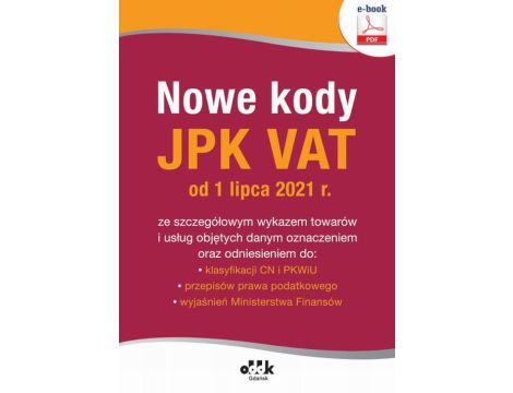 Nowe kody JPK VAT od 1 lipca 2021 r. ze szczegółowym wykazem towarów i usług objętych danym oznaczeniem oraz odniesieniem do: klasyfikacji CN i PKWiU, przepisów prawa podatkowego, wyjaśnień...