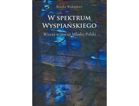 W spektrum Wyspiańskiego Witraż w poezji Młodej Polski