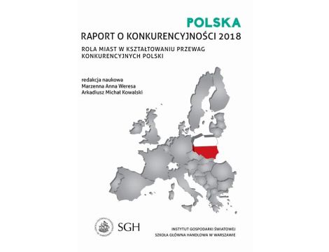Polska: Raport o konkurencyjności 2018. Rola miast w kształtowaniu przewag konkurencyjnych polski