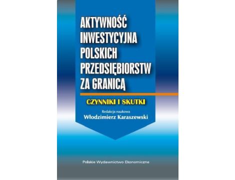 Aktywność inwestycyjna polskich przedsiębiorstw za granicą Czynniki i skutki