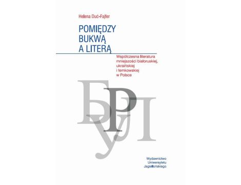 Pomiędzy bukwą a literą Współczena literatura mniejszości białoruskiej, ukraińskiej i łemkowskiej w Polsce