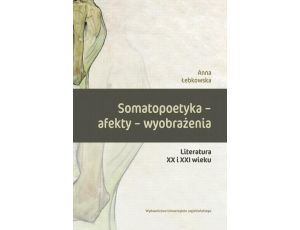 Somatopoetyka - afekty - wyobrażenia Literatura XX i XXI wieku