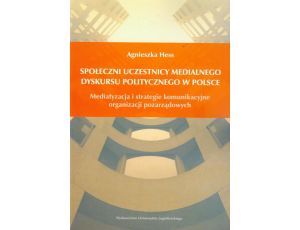 Społeczni uczestnicy medialnego dyskursu politycznego w Polsce Mediatyzacja i strategie komunikacyjne organizacji pozarządowych