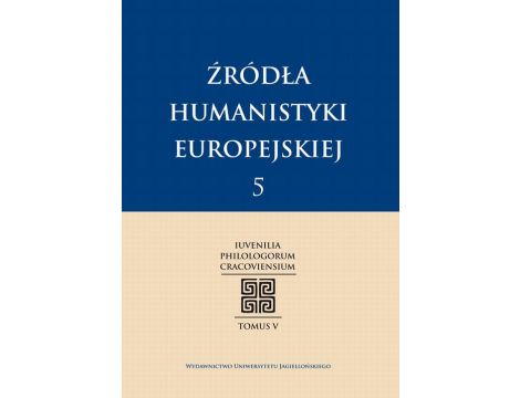 Źródła humanistyki europejskiej T.5/2013 Iuvenilia Philologorum Cracoviensium Tomus V