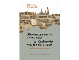 Stowarzyszenia katolickie w Krakowie w latach 1918-1939 Studium historycznoprawne