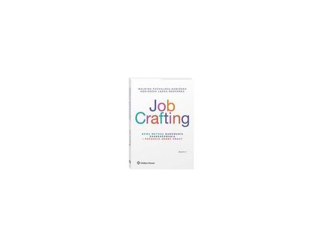 Job Crafting. Nowa metoda budowania zaangażowania i poczucia sensu pracy