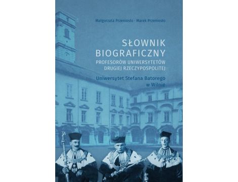 Słownik biograficzny profesorów uniwersytetów Drugiej Rzeczypospolitej. Uniwersytet Stefana Batorego w Wilnie