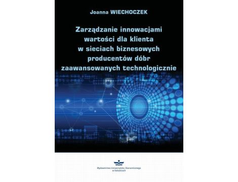 Zarządzanie innowacjami wartości dla klienta w sieciach biznesowych producentów dóbr zaawansowanych technologicznie