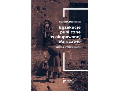 Egzekucje publiczne w okupowanej Warszawie. Ujęcie performatywne