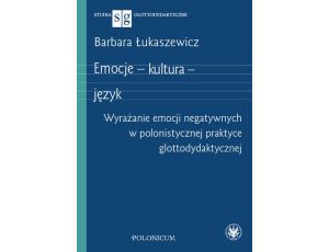 Emocje – kultura – język Wyrażanie emocji negatywnych w polonistycznej praktyce glottodydaktycznej