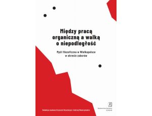 Między pracą organiczną a walką o niepodległość Myśl filozoficzna w Wielkopolsce w okresie zaborów