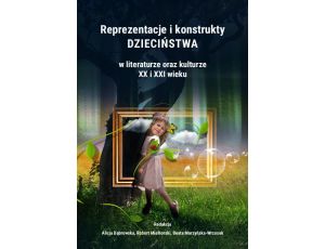 Reprezentacje i konstrukty dzieciństwa w literaturze oraz kulturze XX i XXI wieku
