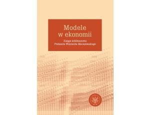 Modele w ekonomii Księga jubileuszowa Profesora Wojciecha Maciejewskiego