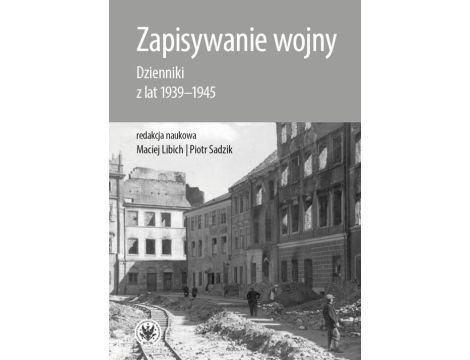 Zapisywanie wojny Dzienniki z lat 1939–1945