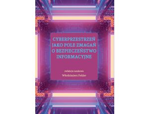 Cyberprzestrzeń jako pole zmagań o bezpieczeństwo informacyjne