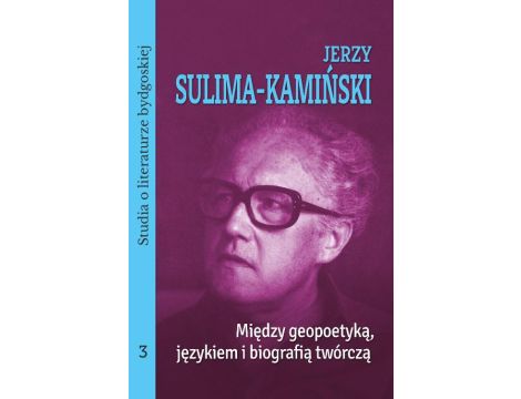 Jerzy Sulima-Kamiński. Między geopoetyką, językiem i biografią twórczą. Studia o literaturze bydgoskiej, tom 3