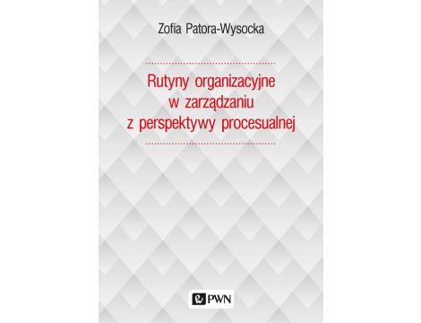 Rutyny organizacyjne w zarządzaniu z perspektywy procesualnej
