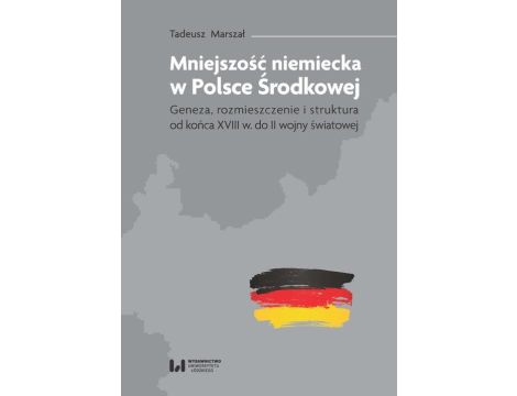 Mniejszość niemiecka w Polsce Środkowej Geneza, rozmieszczenie i struktura [od końca XVIII w. do II wojny światowej]