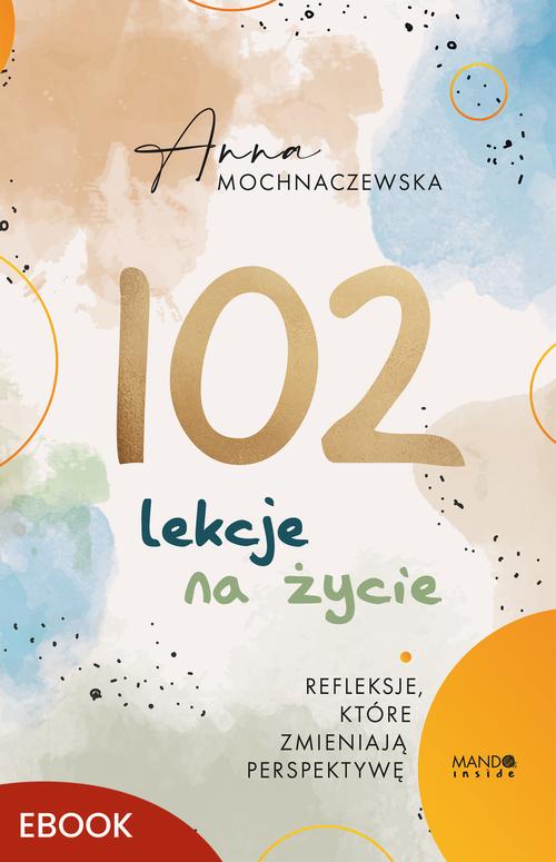 Tytuł: 102 lekcje na życie
Autor: Anna Mochnaczewska
Wydawnictwo: Mando Inside
Formaty: MOBI, EPUB