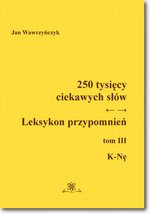 Tytuł: 250 tysięcy ciekawych słów. Leksykon przypomnień  Tom  III (K-Nę)
Autor: Jan Wawrzyńczyk
Wydawnictwo: BEL Studio
Formaty: PDF