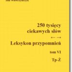 Tytuł: 250 tysięcy ciekawych słów. Leksykon przypomnień Tom VI (Tp-Ż)
Autor: Jan Wawrzyńczyk
Wydawnictwo: BEL Studio
Formaty: PDF