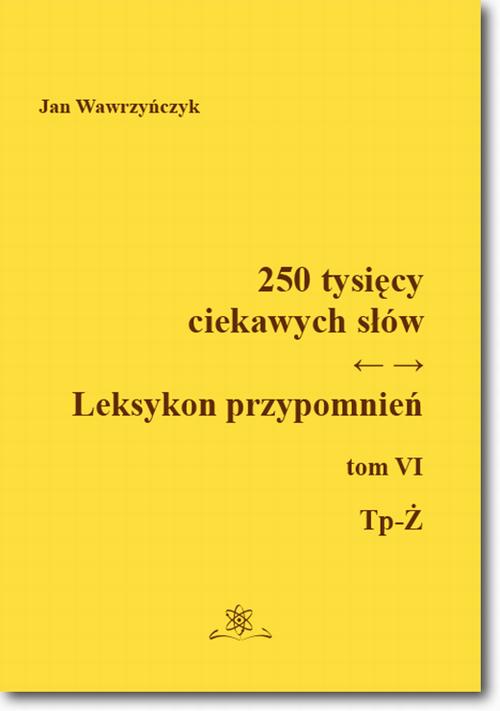 Tytuł: 250 tysięcy ciekawych słów. Leksykon przypomnień Tom VI (Tp-Ż)
Autor: Jan Wawrzyńczyk
Wydawnictwo: BEL Studio
Formaty: PDF