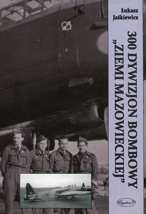 Tytuł: 300 Dywizjon Bombowy Ziemi Mazowieckiej
Autor: Łukasz Jaśkiewicz
Wydawnictwo: Napoleon V
Formaty: EPUB, MOBI, PDF