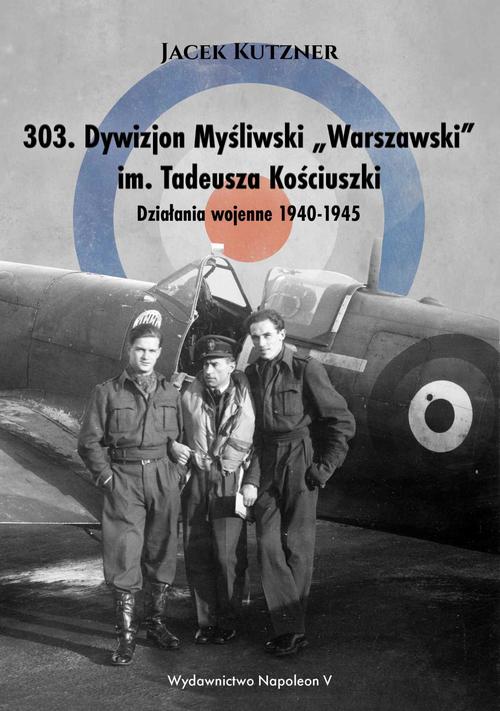Tytuł: 303. Dywizjon Myśliwski „Warszawski” im. Tadeusza Kościuszki. Działania wojenne 1940-1945
Autor: Jacek Kutzner
Wydawnictwo: Napoleon V
Formaty: EPUB, MOBI