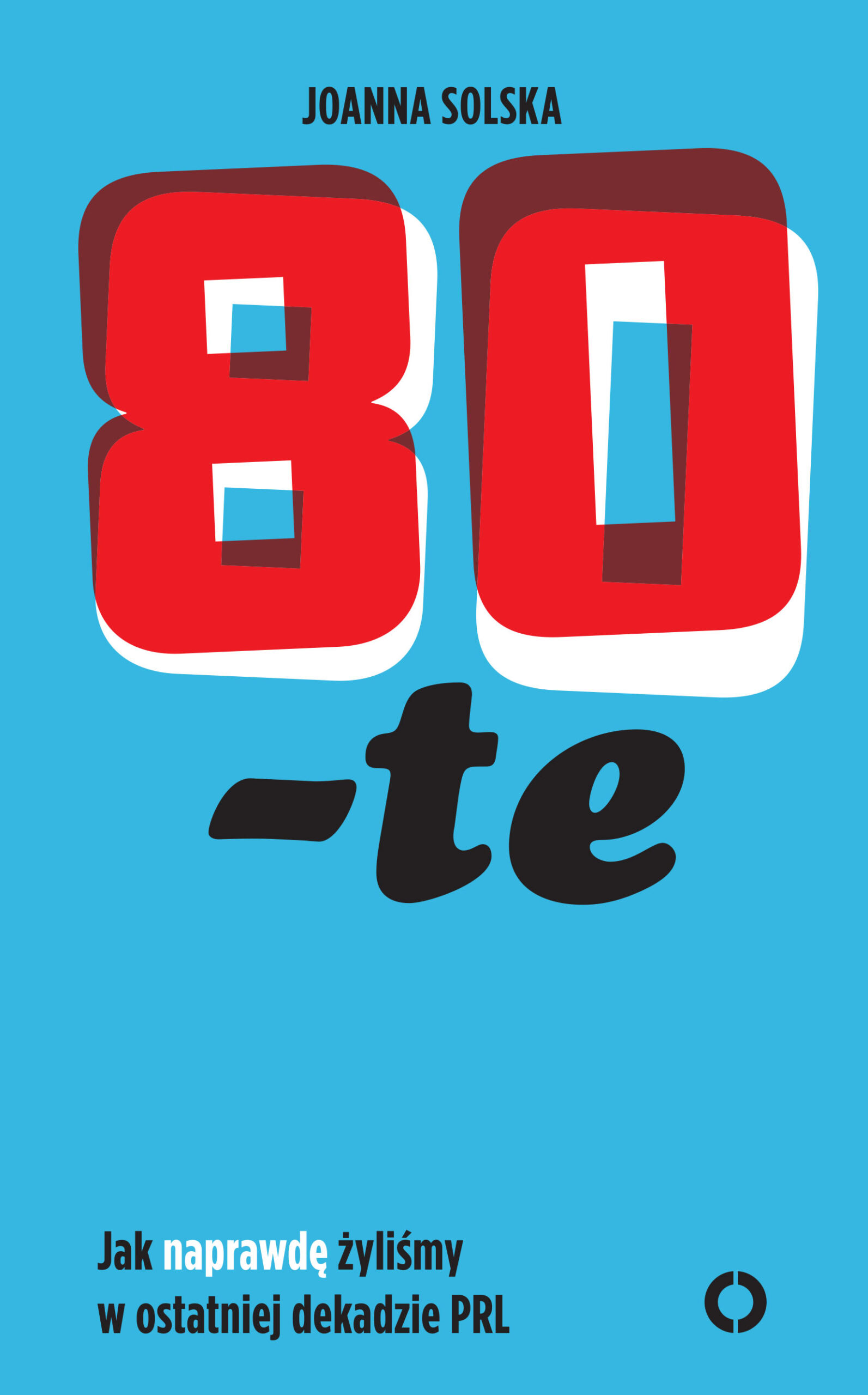 Tytuł: 80 -te. Jak naprawdę żyliśmy w ostatniej dekadzie PRL
Autor: Joanna Solska
Wydawnictwo: Czerwone i Czarne
Formaty: EPUB, MOBI