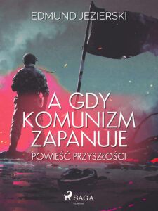 Tytuł: A gdy komunizm zapanuje. Powieść przyszłości
Autor: Edmund Jezierski
Wydawnictwo: SAGA Egmont
Formaty: EPUB, MOBI