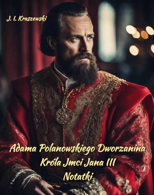 Tytuł: Adama Polanowskiego Dworzanina Króla JMci Jana III. Notatki
Autor: Józef Ignacy Kraszewski
Wydawnictwo: Armoryka
Formaty: MOBI, EPUB