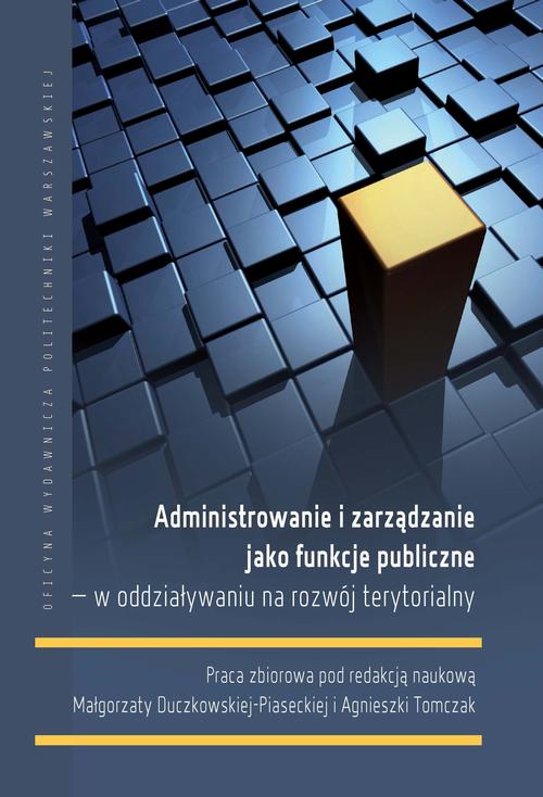 Tytuł: Administrowanie i zarządzanie jako funkcje publiczne – w oddziaływaniu na rozwój terytorialny
Autor: Małgorzata Duczkowska-Piasecka, Agnieszka Tomczak
Wydawnictwo: Oficyna Wydawnicza Politechniki Warszawskiej
Formaty: PDF